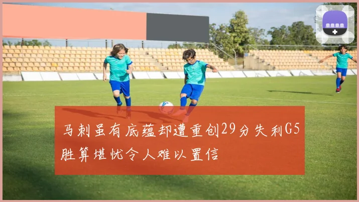 马刺虽有底蕴却遭重创29分失利G5胜算堪忧令人难以置信