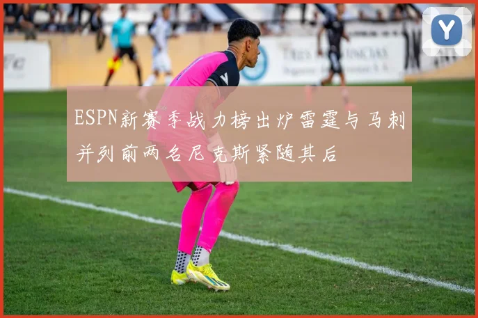 ESPN新赛季战力榜出炉雷霆与马刺并列前两名尼克斯紧随其后
