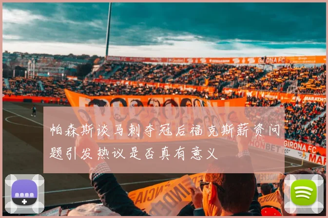 帕森斯谈马刺夺冠后福克斯薪资问题引发热议是否真有意义