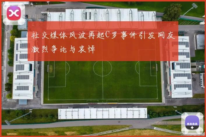 社交媒体风波再起C罗事件引发网友激烈争论与哀悼