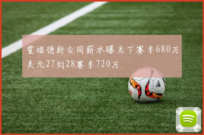 霍福德新合同薪水曝光下赛季680万美元27到28赛季720万