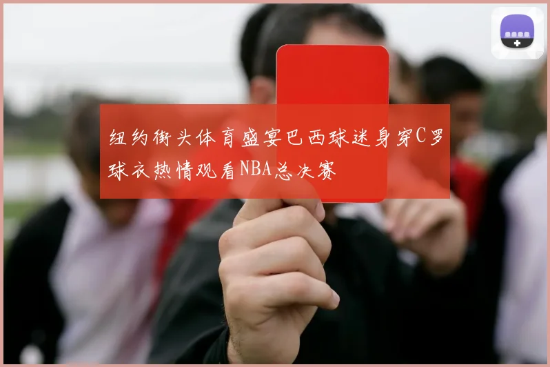 纽约街头体育盛宴巴西球迷身穿C罗球衣热情观看NBA总决赛