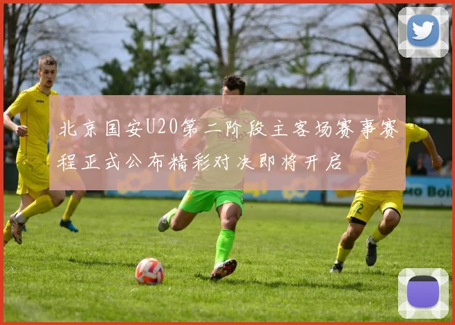 北京国安U20第二阶段主客场赛事赛程正式公布精彩对决即将开启