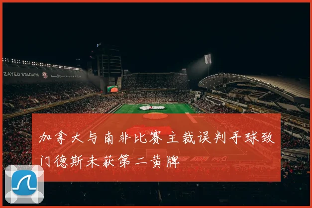 加拿大与南非比赛主裁误判手球致门德斯未获第二黄牌